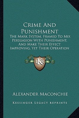 Crime And Punishment: The Mark System, Framed To Mix Persuasion With Punishment, And Make Their Effect Improving, Yet Their Operation Severe (1846)