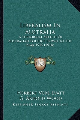 Liberalism In Australia: A Historical Sketch Of Australian Politics Down To The Year 1915 (1918)