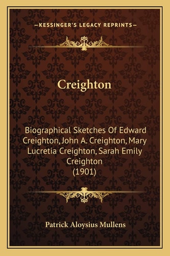 Creighton: Biographical Sketches Of Edward Creighton, John A. Creighton, Mary Lucretia Creighton, Sarah Emily Creighton (1901)