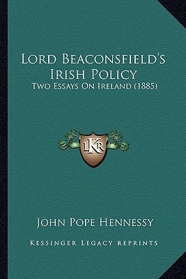 Lord Beaconsfield's Irish Policy: Two Essays On Ireland (1885)