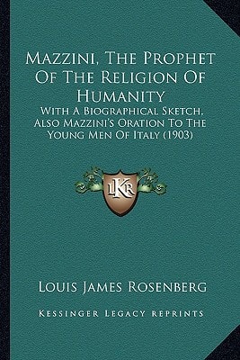 Mazzini, The Prophet Of The Religion Of Humanity: With A Biographical Sketch, Also Mazzini's Oration To The Young Men Of Italy (1903)
