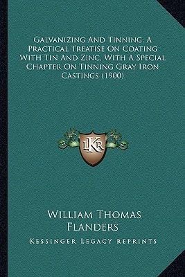 Galvanizing And Tinning; A Practical Treatise On Coating With Tin And Zinc, With A Special Chapter On Tinning Gray Iron Castings (1900)