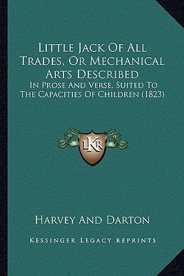 Little Jack Of All Trades, Or Mechanical Arts Described: In Prose And Verse, Suited To The Capacities Of Children (1823)