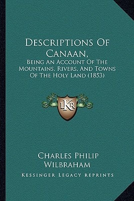 Descriptions Of Canaan,: Being An Account Of The Mountains, Rivers, And Towns Of The Holy Land (1853)