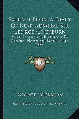 Extract From A Diary Of Rear-Admiral Sir George Cockburn: With Particular Reference To General Napoleon Buonaparte (1888)