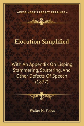 Elocution Simplified: With An Appendix On Lisping, Stammering, Stuttering, And Other Defects Of Speech (1877)