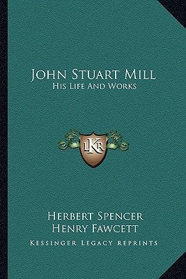 John Stuart Mill: His Life And Works: Twelve Sketches By Herbert Spencer, Henry Fawcett, Frederic Harrison, And Other Distinguished Authors (1873)