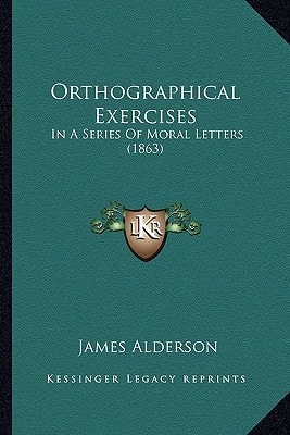 Orthographical Exercises: In A Series Of Moral Letters (1863)