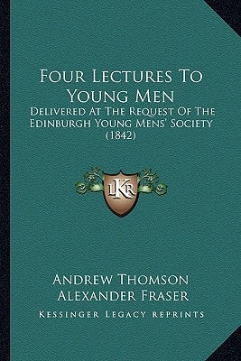 Four Lectures to Young Men: Delivered at the Request of the Edinburgh Young Mens' Society (1842)