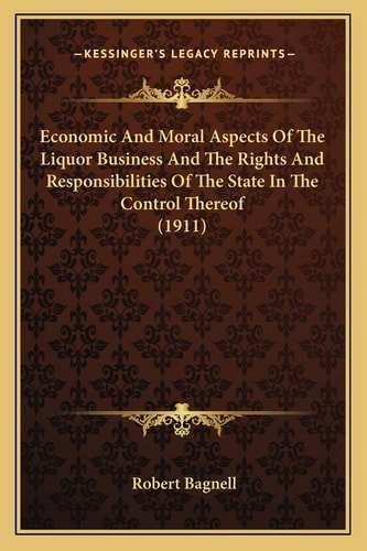 Economic And Moral Aspects Of The Liquor Business And The Rights And Responsibilities Of The State In The Control Thereof (1911)