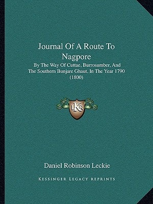 Journal Of A Route To Nagpore: By The Way Of Cuttae, Burrosumber, And The Southern Bunjare Ghaut, In The Year 1790 (1800)