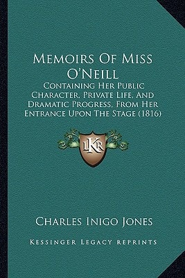 Memoirs Of Miss O'Neill: Containing Her Public Character, Private Life, And Dramatic Progress, From Her Entrance Upon The Stage (1816)