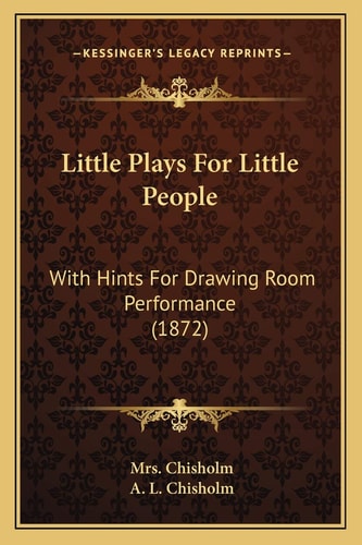 Little Plays For Little People: With Hints For Drawing Room Performance (1872)
