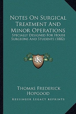 Notes On Surgical Treatment And Minor Operations: Specially Designed For House Surgeons And Students (1882)