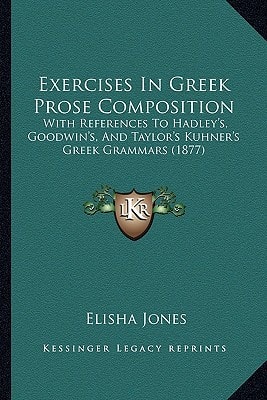 Exercises In Greek Prose Composition: With References To Hadley's, Goodwin's, And Taylor's Kuhner's Greek Grammars (1877)