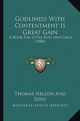 Godliness With Contentment Is Great Gain: A Book For Little Boys And Girls (1880)