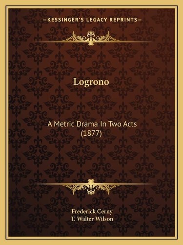 Logrono: A Metric Drama In Two Acts (1877)