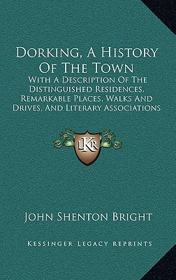 Dorking, A History Of The Town: With A Description Of The Distinguished Residences, Remarkable Places, Walks And Drives, And Literary Associations Of The Neighborhood (1876)