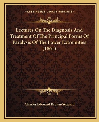 Lectures On The Diagnosis And Treatment Of The Principal Forms Of Paralysis Of The Lower Extremities (1861)