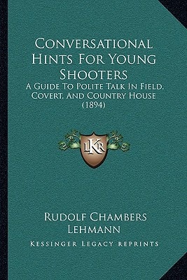 Conversational Hints For Young Shooters: A Guide To Polite Talk In Field, Covert, And Country House (1894)