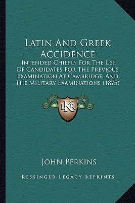 Latin And Greek Accidence: Intended Chiefly For The Use Of Candidates For The Previous Examination At Cambridge, And The Military Examinations (1875)