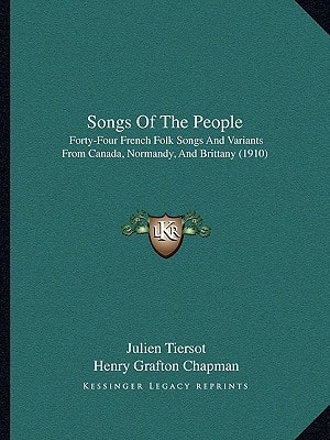 Songs Of The People: Forty-Four French Folk Songs And Variants From Canada, Normandy, And Brittany (1910)