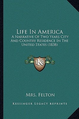 Life In America: A Narrative Of Two Years City And Country Residence In The United States (1838)