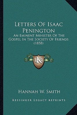 Letters Of Isaac Penington: An Eminent Minister Of The Gospel In The Society Of Friends (1858)