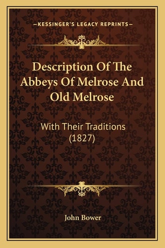 Description Of The Abbeys Of Melrose And Old Melrose: With Their Traditions (1827)
