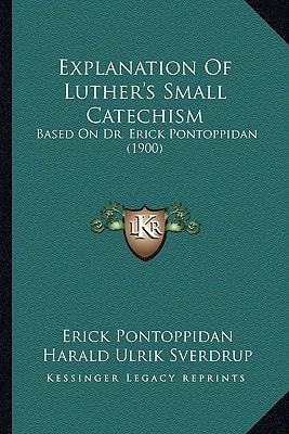 Explanation Of Luther's Small Catechism: Based On Dr. Erick Pontoppidan (1900)