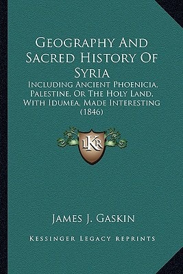 Geography And Sacred History Of Syria: Including Ancient Phoenicia, Palestine, Or The Holy Land, With Idumea, Made Interesting (1846)