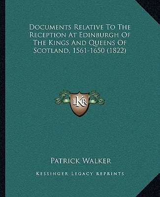 Documents Relative To The Reception At Edinburgh Of The Kings And Queens Of Scotland, 1561-1650 (1822)