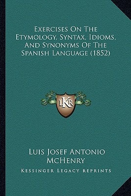 Exercises On The Etymology, Syntax, Idioms, And Synonyms Of The Spanish Language (1852)