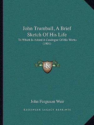 John Trumbull, A Brief Sketch Of His Life: To Which Is Added A Catalogue Of His Works (1901)