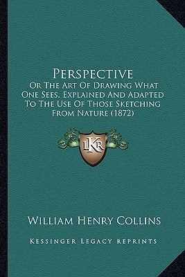 Perspective: Or The Art Of Drawing What One Sees, Explained And Adapted To The Use Of Those Sketching From Nature (1872)