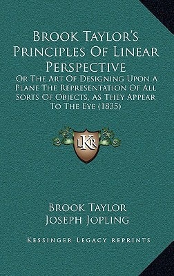 Brook Taylor's Principles Of Linear Perspective: Or The Art Of Designing Upon A Plane The Representation Of All Sorts Of Objects, As They Appear To The Eye (1835)