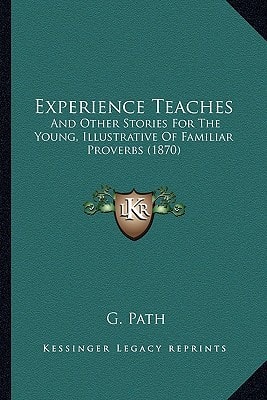 Experience Teaches: And Other Stories For The Young, Illustrative Of Familiar Proverbs (1870)
