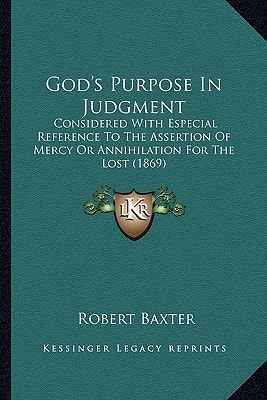 God's Purpose In Judgment: Considered With Especial Reference To The Assertion Of Mercy Or Annihilation For The Lost (1869)