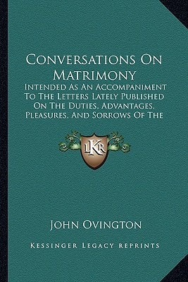 Conversations On Matrimony: Intended As An Accompaniment To The Letters Lately Published On The Duties, Advantages, Pleasures, And Sorrows Of The Marriage State (1815)