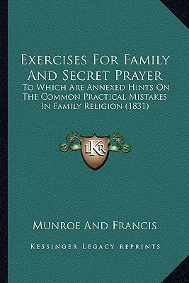 Exercises For Family And Secret Prayer: To Which Are Annexed Hints On The Common Practical Mistakes In Family Religion (1831)