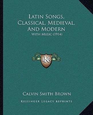 Latin Songs, Classical, Medieval, And Modern: With Music (1914)