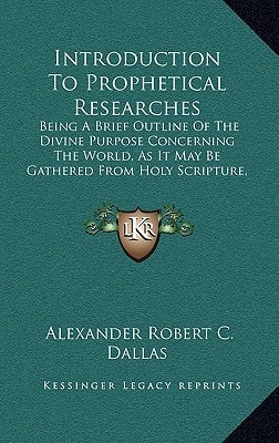 Introduction To Prophetical Researches: Being A Brief Outline Of The Divine Purpose Concerning The World, As It May Be Gathered From Holy Scripture, Historically And Prophetically (1850)