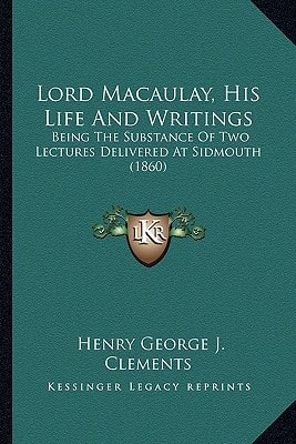 Lord Macaulay, His Life And Writings: Being The Substance Of Two Lectures Delivered At Sidmouth (1860)