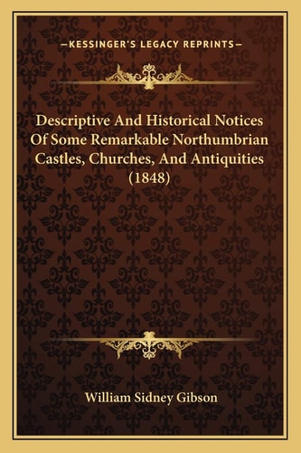 Descriptive And Historical Notices Of Some Remarkable Northumbrian Castles, Churches, And Antiquities (1848)