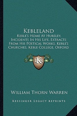 Kebleland: Keble's Home At Hursley, Incidents In His Life, Extracts From His Poetical Works, Keble's Churches, Keble College, Oxford (1906)