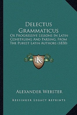 Delectus Grammaticus: Or Progressive Lessons In Latin Construing And Parsing, From The Purest Latin Authors (1830)