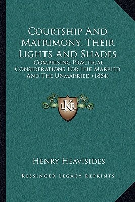 Courtship And Matrimony, Their Lights And Shades: Comprising Practical Considerations For The Married And The Unmarried (1864)