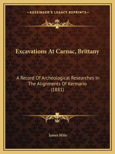 Excavations At Carnac, Brittany: A Record Of Archeological Researches In The Alignments Of Kermario (1881)