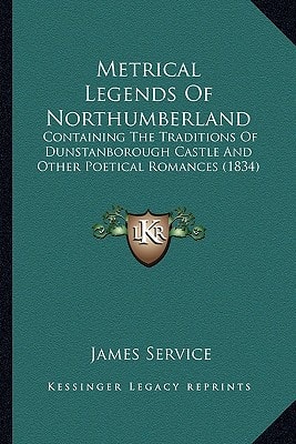 Metrical Legends Of Northumberland: Containing The Traditions Of Dunstanborough Castle And Other Poetical Romances (1834)