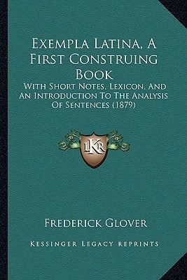 Exempla Latina, A First Construing Book: With Short Notes, Lexicon, And An Introduction To The Analysis Of Sentences (1879)